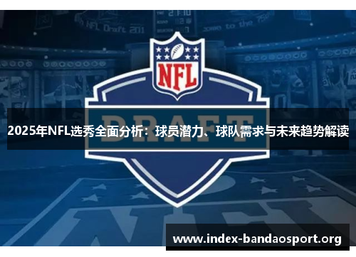 2025年NFL选秀全面分析：球员潜力、球队需求与未来趋势解读