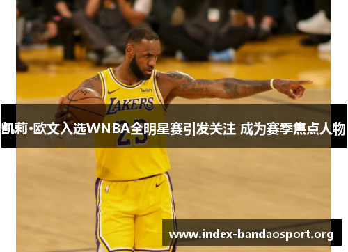 凯莉·欧文入选WNBA全明星赛引发关注 成为赛季焦点人物