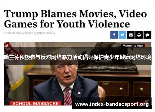 哈兰德积极参与反对网络暴力活动倡导保护青少年健康网络环境