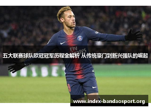 五大联赛球队欧冠冠军历程全解析 从传统豪门到新兴强队的崛起