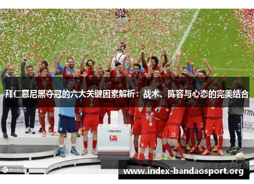 拜仁慕尼黑夺冠的六大关键因素解析：战术、阵容与心态的完美结合