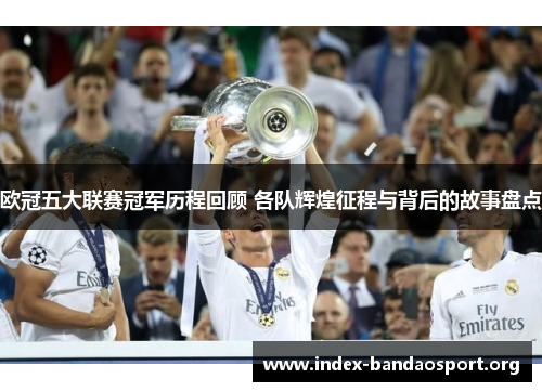欧冠五大联赛冠军历程回顾 各队辉煌征程与背后的故事盘点