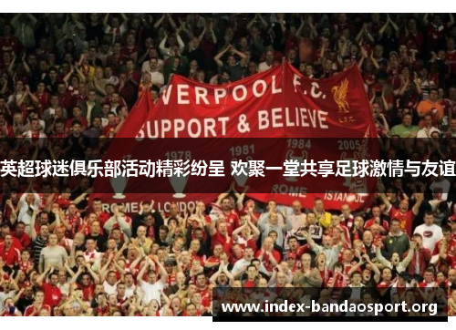 英超球迷俱乐部活动精彩纷呈 欢聚一堂共享足球激情与友谊