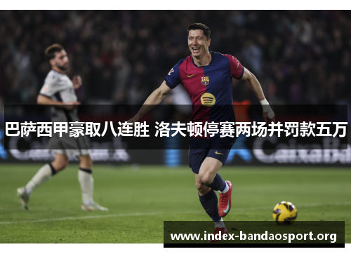 巴萨西甲豪取八连胜 洛夫顿停赛两场并罚款五万