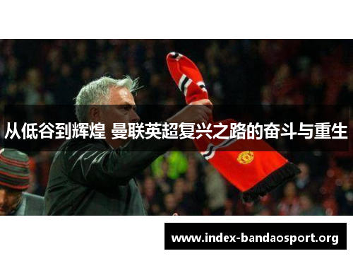 从低谷到辉煌 曼联英超复兴之路的奋斗与重生