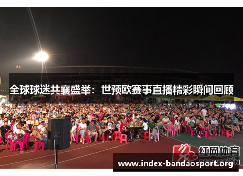 全球球迷共襄盛举：世预欧赛事直播精彩瞬间回顾