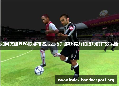 如何突破FIFA联赛排名瓶颈提升游戏实力和技巧的有效策略