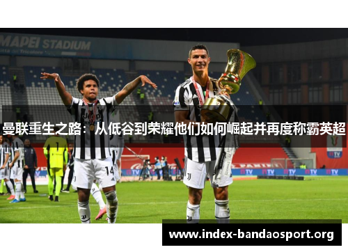 曼联重生之路：从低谷到荣耀他们如何崛起并再度称霸英超