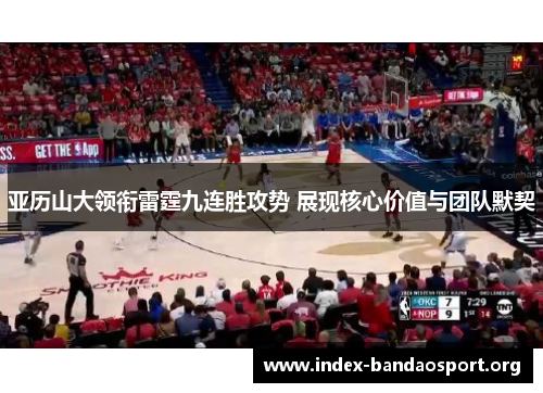 亚历山大领衔雷霆九连胜攻势 展现核心价值与团队默契