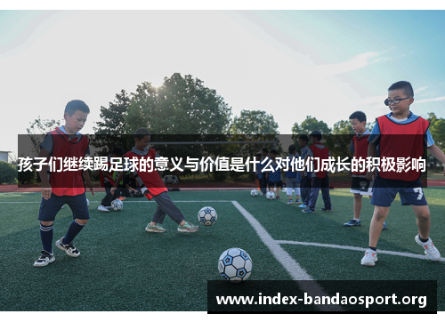 孩子们继续踢足球的意义与价值是什么对他们成长的积极影响