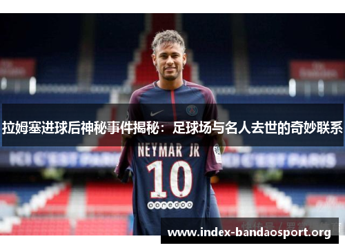 拉姆塞进球后神秘事件揭秘：足球场与名人去世的奇妙联系