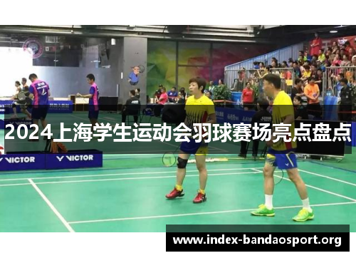 2024上海学生运动会羽球赛场亮点盘点