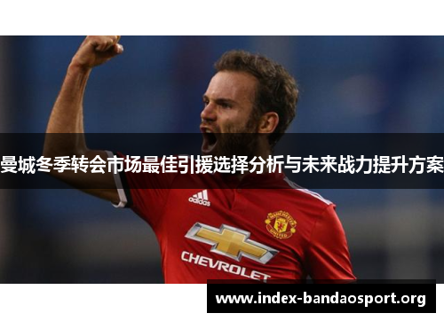 曼城冬季转会市场最佳引援选择分析与未来战力提升方案
