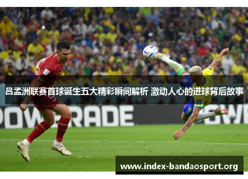 吕孟洲联赛首球诞生五大精彩瞬间解析 激动人心的进球背后故事