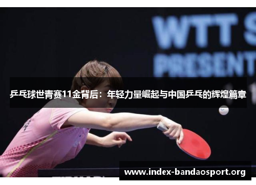 乒乓球世青赛11金背后：年轻力量崛起与中国乒乓的辉煌篇章