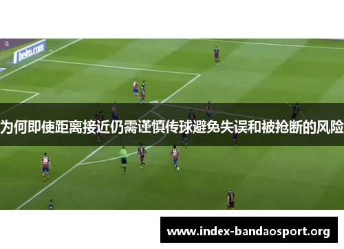 为何即使距离接近仍需谨慎传球避免失误和被抢断的风险