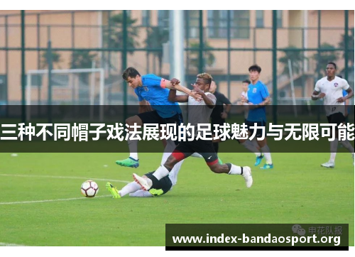 三种不同帽子戏法展现的足球魅力与无限可能