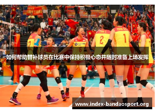 如何帮助替补球员在比赛中保持积极心态并随时准备上场发挥
