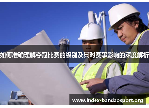 如何准确理解夺冠比赛的级别及其对赛事影响的深度解析
