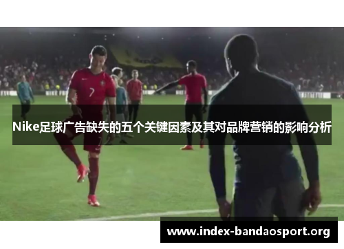 Nike足球广告缺失的五个关键因素及其对品牌营销的影响分析