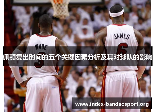 佩顿复出时间的五个关键因素分析及其对球队的影响