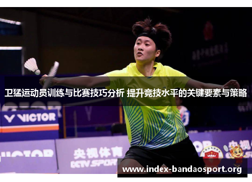 卫猛运动员训练与比赛技巧分析 提升竞技水平的关键要素与策略 卫猛运动员训练与比赛技巧分析 提升竞技水平的关键要素与策略