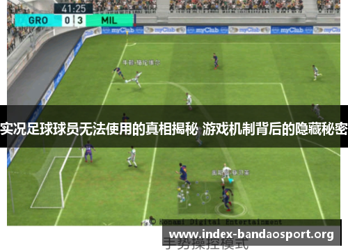 实况足球球员无法使用的真相揭秘 游戏机制背后的隐藏秘密