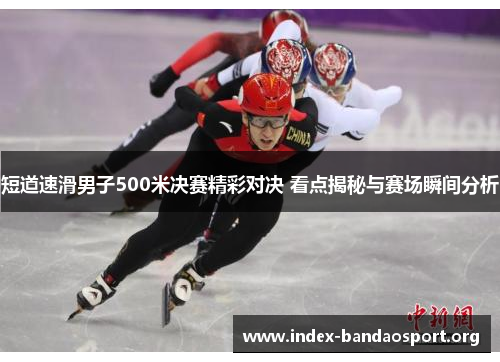 短道速滑男子500米决赛精彩对决 看点揭秘与赛场瞬间分析