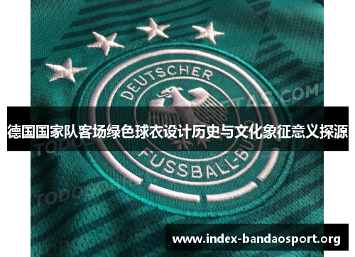 德国国家队客场绿色球衣设计历史与文化象征意义探源