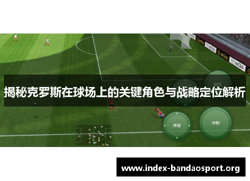揭秘克罗斯在球场上的关键角色与战略定位解析