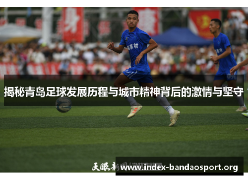 揭秘青岛足球发展历程与城市精神背后的激情与坚守