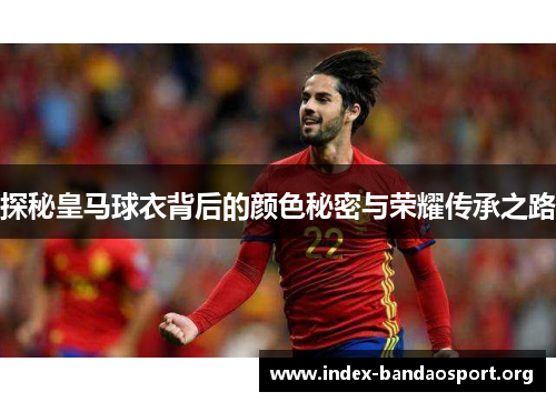 探秘皇马球衣背后的颜色秘密与荣耀传承之路