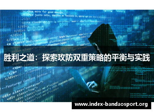 胜利之道：探索攻防双重策略的平衡与实践