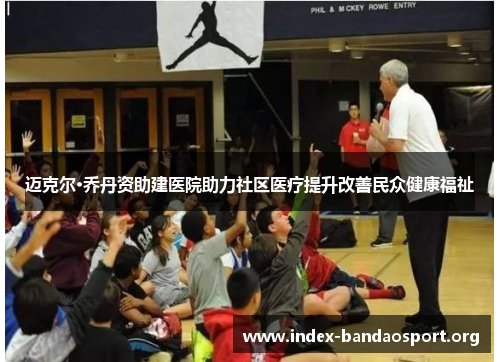 迈克尔·乔丹资助建医院助力社区医疗提升改善民众健康福祉