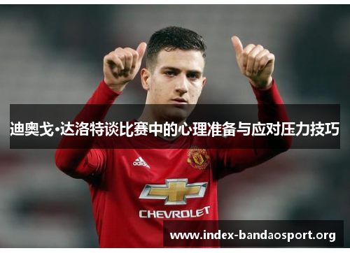 迪奥戈·达洛特谈比赛中的心理准备与应对压力技巧