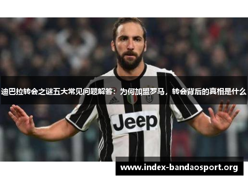 迪巴拉转会之谜五大常见问题解答：为何加盟罗马，转会背后的真相是什么