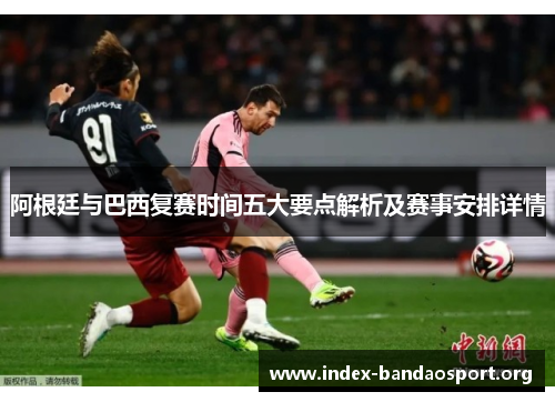 阿根廷与巴西复赛时间五大要点解析及赛事安排详情