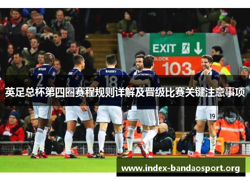 英足总杯第四圈赛程规则详解及晋级比赛关键注意事项 英足总杯第四圈赛程规则详解及晋级比赛关键注意事项