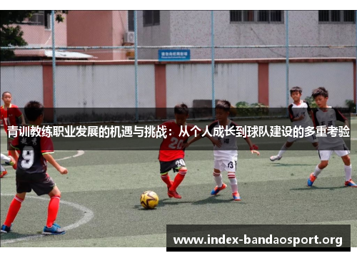 青训教练职业发展的机遇与挑战：从个人成长到球队建设的多重考验