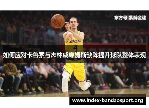 如何应对卡鲁索与杰林威廉姆斯缺阵提升球队整体表现 如何应对卡鲁索与杰林威廉姆斯缺阵提升球队整体表现