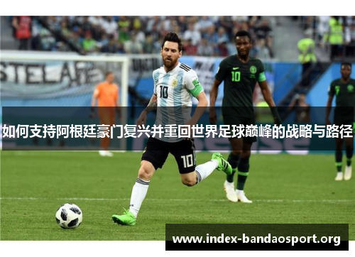 如何支持阿根廷豪门复兴并重回世界足球巅峰的战略与路径