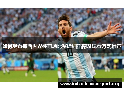如何观看梅西世界杯首场比赛详细指南及观看方式推荐 如何观看梅西世界杯首场比赛详细指南及观看方式推荐