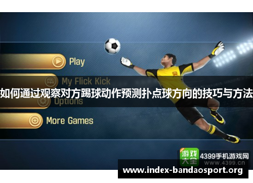 如何通过观察对方踢球动作预测扑点球方向的技巧与方法 如何通过观察对方踢球动作预测扑点球方向的技巧与方法