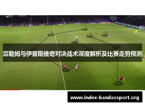 富勒姆与伊普斯维奇对决战术深度解析及比赛走势预测 富勒姆与伊普斯维奇对决战术深度解析及比赛走势预测