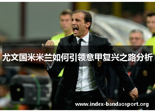 尤文国米米兰如何引领意甲复兴之路分析
