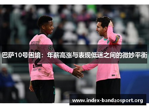 巴萨10号困境：年薪高涨与表现低迷之间的微妙平衡