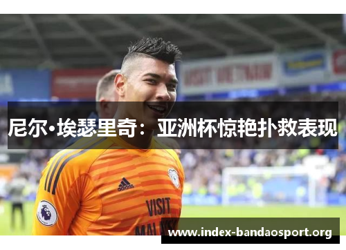 尼尔·埃瑟里奇：亚洲杯惊艳扑救表现
