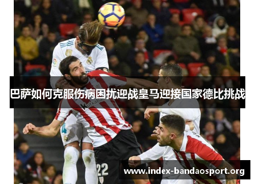 巴萨如何克服伤病困扰迎战皇马迎接国家德比挑战