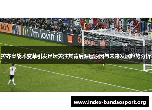 拉齐奥战术变革引发足坛关注其背后深层原因与未来发展趋势分析