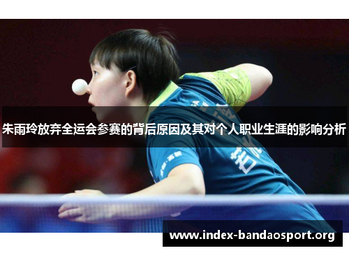 朱雨玲放弃全运会参赛的背后原因及其对个人职业生涯的影响分析 朱雨玲放弃全运会参赛的背后原因及其对个人职业生涯的影响分析
